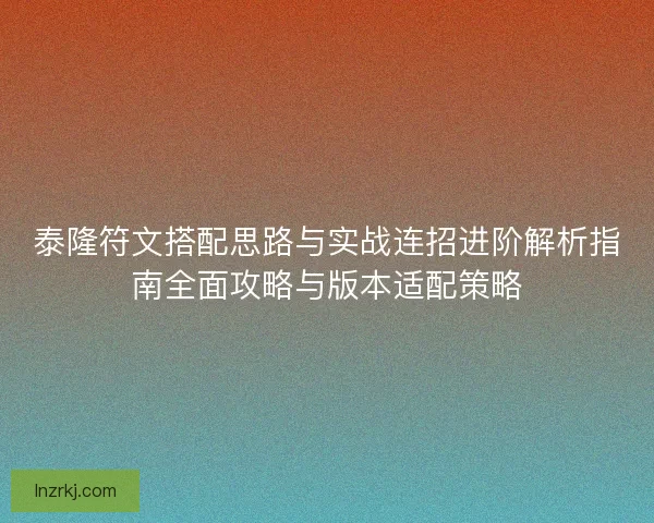 泰隆符文搭配思路与实战连招进阶解析指南全面攻略与版本适配策略